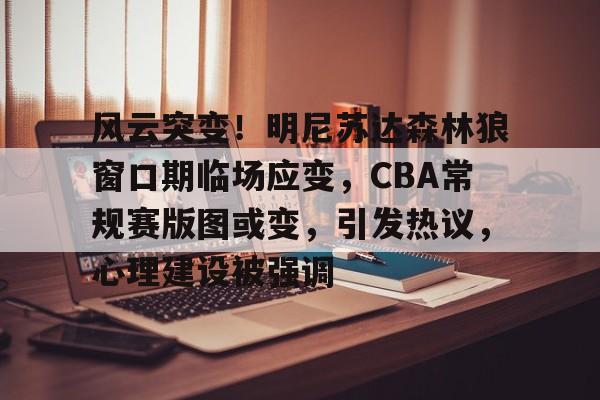 爱游戏官网-风云突变！明尼苏达森林狼窗口期临场应变，CBA常规赛版图或变，引发热议，心理建设被强调(nba西部格局再变)
