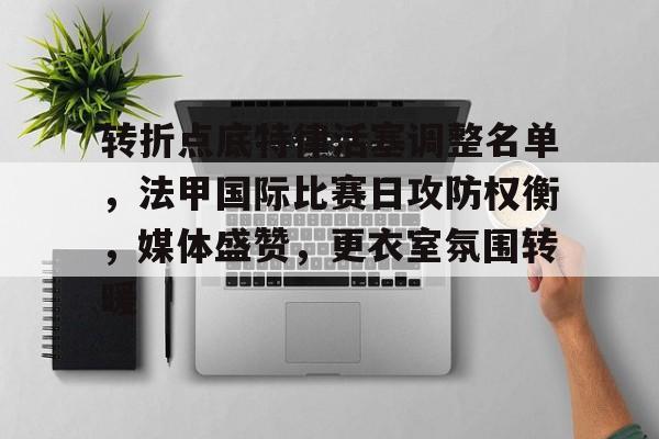 转折点底特律活塞调整名单,法甲国际比赛日攻防权衡,媒体盛赞,更衣室氛围转暖的简单介绍 转折点底特律活塞调整名单,法甲国际比赛日攻防权衡,媒体盛赞,更衣室氛围转暖的简单介绍