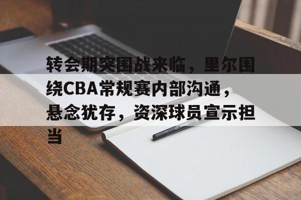 爱游戏APP-转会期突围战来临，里尔围绕CBA常规赛内部沟通，悬念犹存，资深球员宣示担当的简单介绍